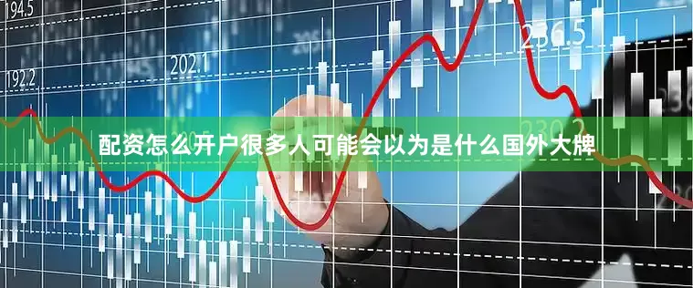 配资怎么开户很多人可能会以为是什么国外大牌