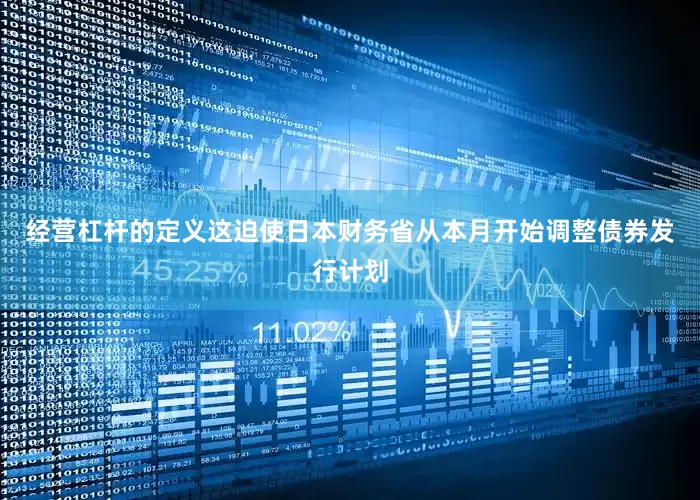 经营杠杆的定义这迫使日本财务省从本月开始调整债券发行计划