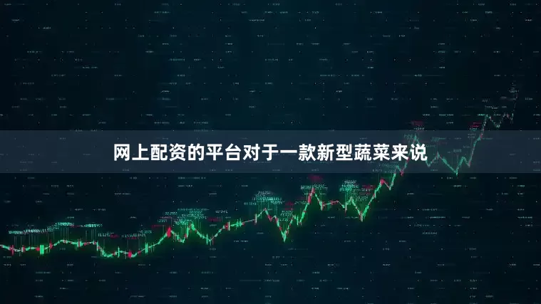 网上配资的平台对于一款新型蔬菜来说