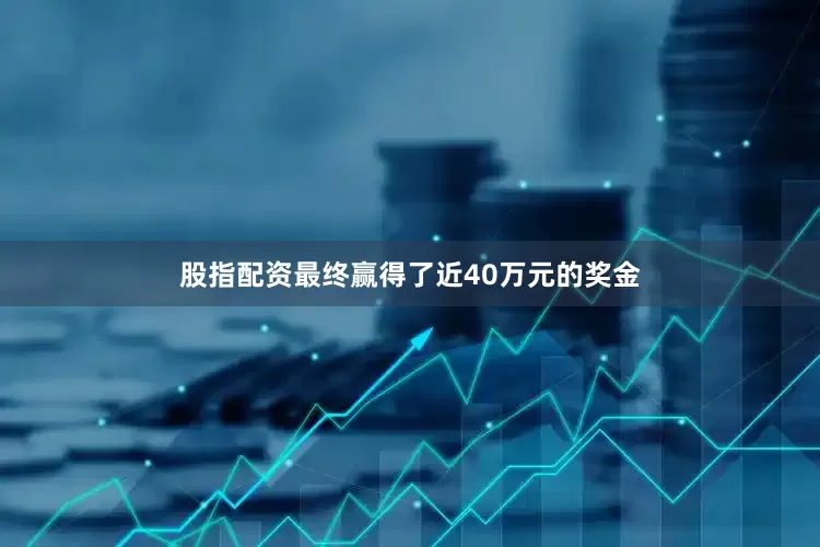 股指配资最终赢得了近40万元的奖金