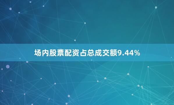 场内股票配资占总成交额9.44%