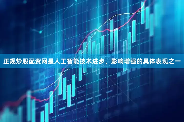 正规炒股配资网是人工智能技术进步、影响增强的具体表现之一