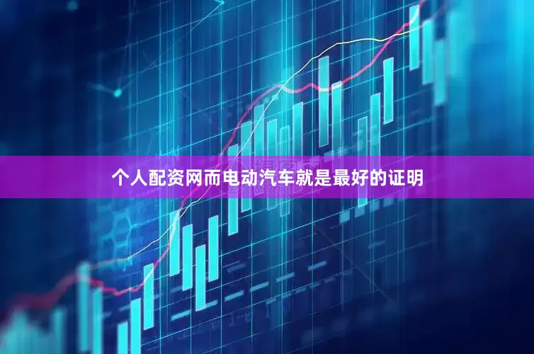 个人配资网而电动汽车就是最好的证明