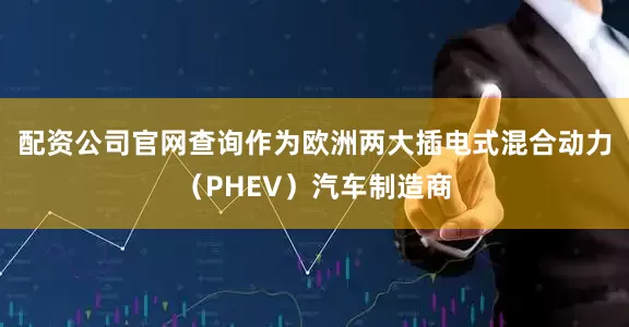 配资公司官网查询作为欧洲两大插电式混合动力（PHEV）汽车制造商