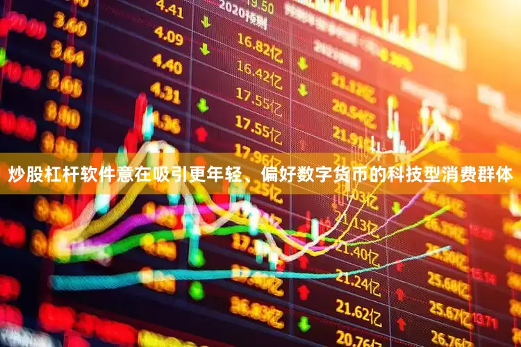 炒股杠杆软件意在吸引更年轻、偏好数字货币的科技型消费群体