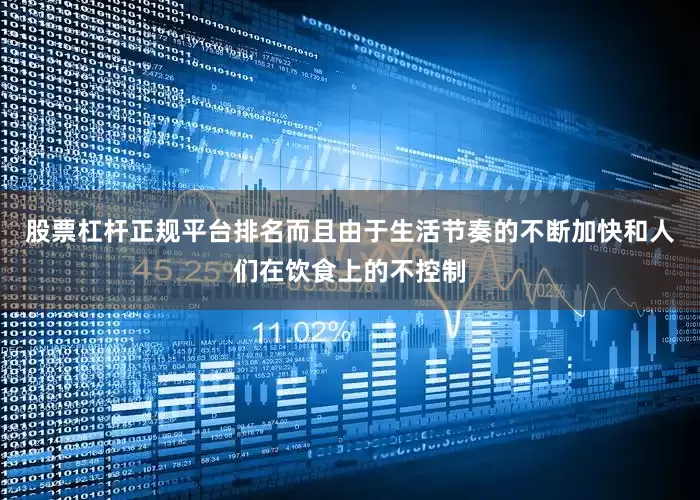 股票杠杆正规平台排名而且由于生活节奏的不断加快和人们在饮食上的不控制