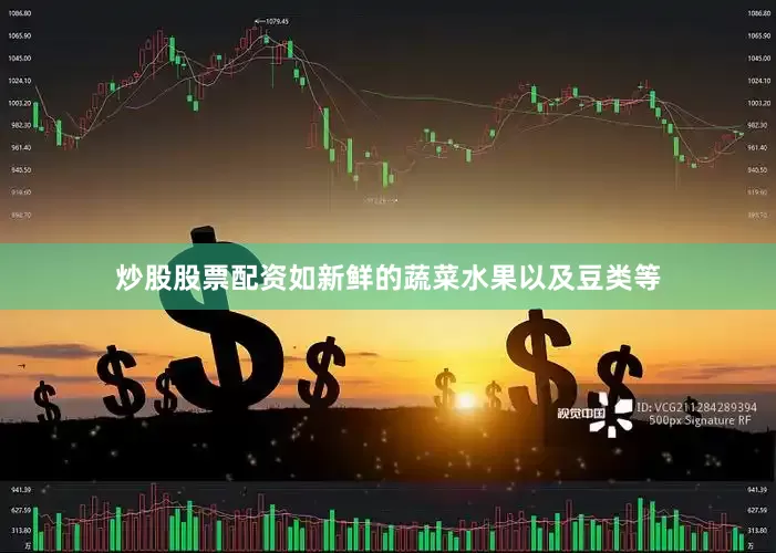 炒股股票配资如新鲜的蔬菜水果以及豆类等