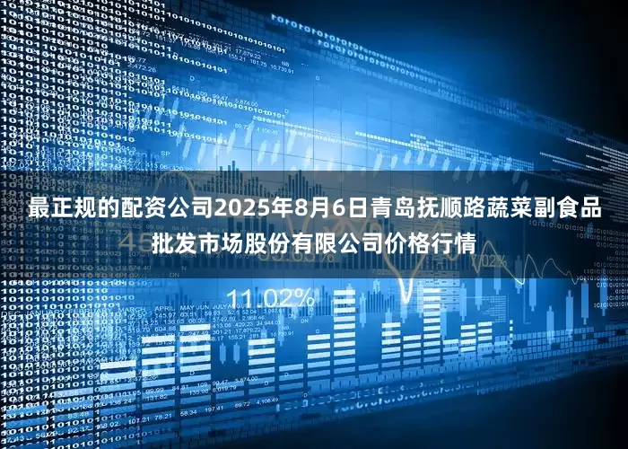 最正规的配资公司2025年8月6日青岛抚顺路蔬菜副食品批发市场股份有限公司价格行情