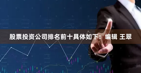 股票投资公司排名前十具体如下：编辑 王翠