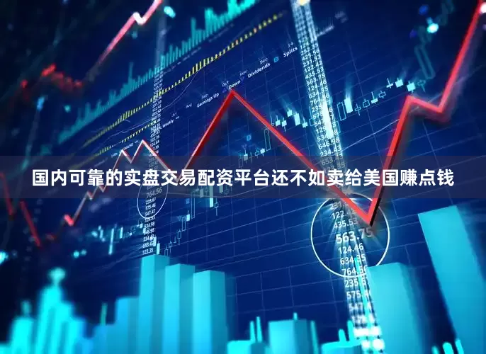 国内可靠的实盘交易配资平台还不如卖给美国赚点钱