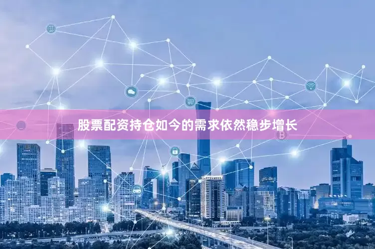 股票配资持仓如今的需求依然稳步增长
