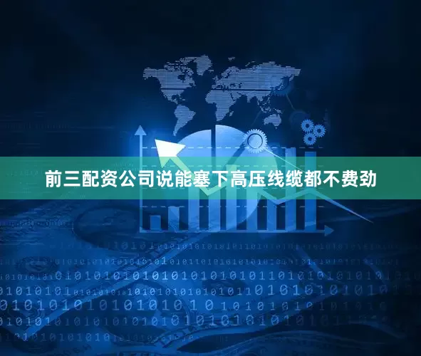 前三配资公司说能塞下高压线缆都不费劲