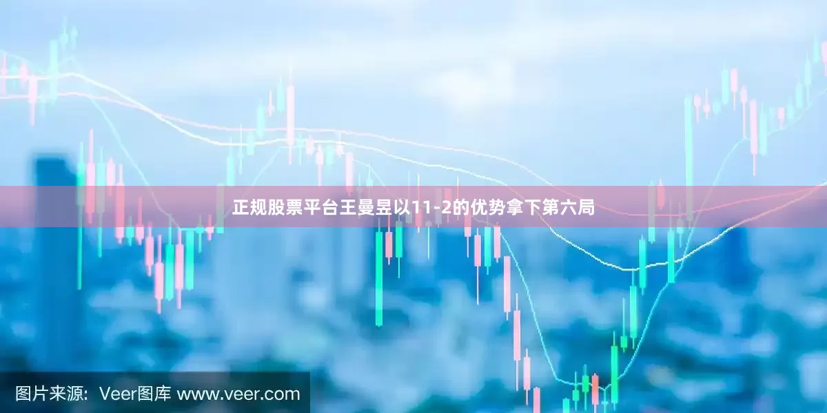正规股票平台王曼昱以11-2的优势拿下第六局
