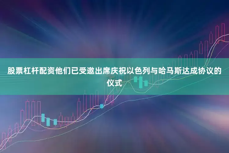 股票杠杆配资他们已受邀出席庆祝以色列与哈马斯达成协议的仪式