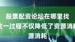 股票配资论坛在哪里找这一过程不仅降低了资源消耗