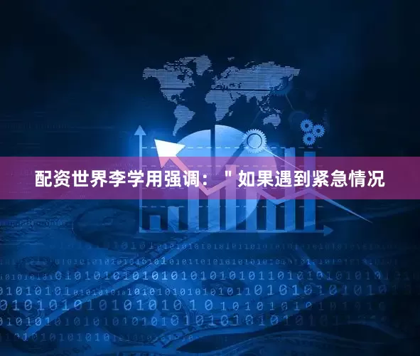 配资世界李学用强调：＂如果遇到紧急情况